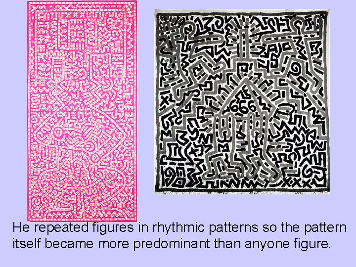 He repeated figures in rhythmic patterns so the pattern itself became more predominant than