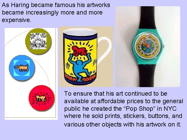 As Haring became famous his artworks became increasingly more and more expensive. To ensure