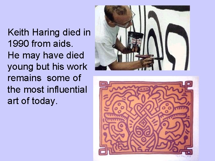 Keith Haring died in 1990 from aids. He may have died young but his