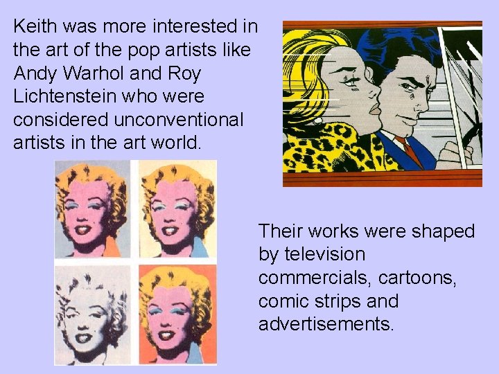 Keith was more interested in the art of the pop artists like Andy Warhol