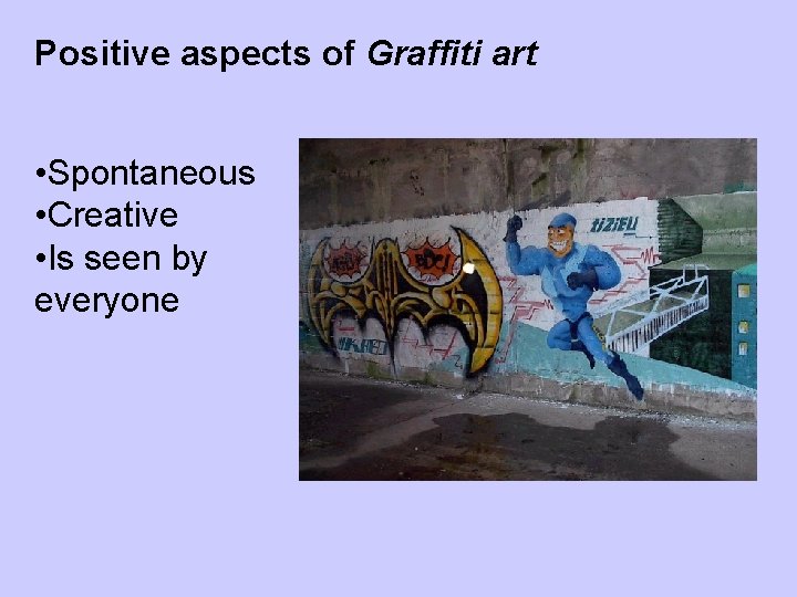Positive aspects of Graffiti art • Spontaneous • Creative • Is seen by everyone