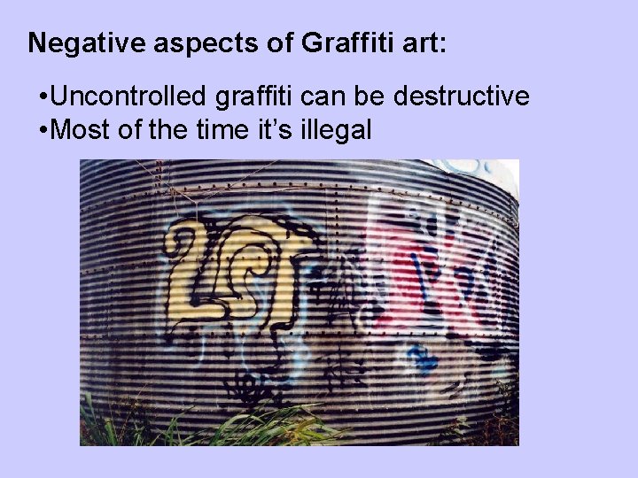 Negative aspects of Graffiti art: • Uncontrolled graffiti can be destructive • Most of