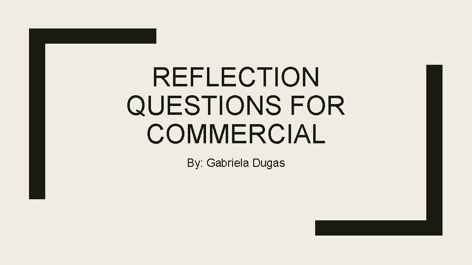 REFLECTION QUESTIONS FOR COMMERCIAL By: Gabriela Dugas 