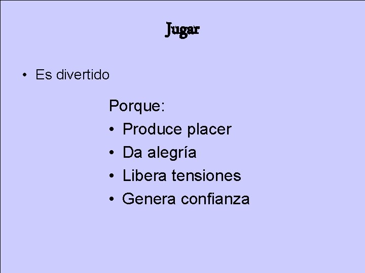 Jugar • Es divertido Porque: • Produce placer • Da alegría • Libera tensiones