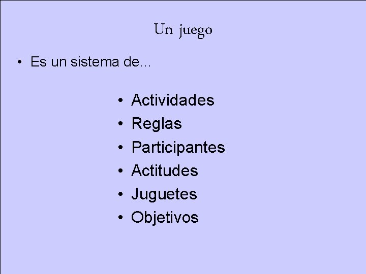 Un juego • Es un sistema de… • • • Actividades Reglas Participantes Actitudes