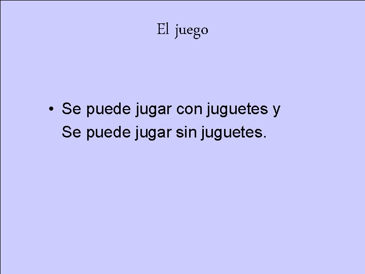 El juego • Se puede jugar con juguetes y Se puede jugar sin juguetes.