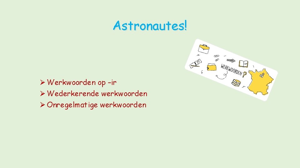 Astronautes! Ø Werkwoorden op –ir Ø Wederkerende werkwoorden Ø Onregelmatige werkwoorden 