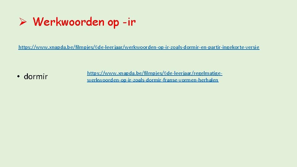 Ø Werkwoorden op -ir https: //www. xnapda. be/filmpjes/6 de-leerjaar/werkwoorden-op-ir-zoals-dormir-en-partir-ingekorte-versie • dormir https: //www. xnapda.