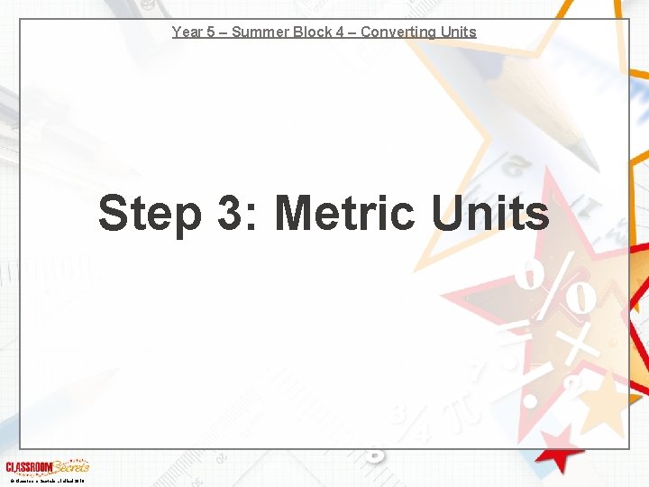 Year 5 – Summer Block 4 – Converting Units Step 3: Metric Units ©