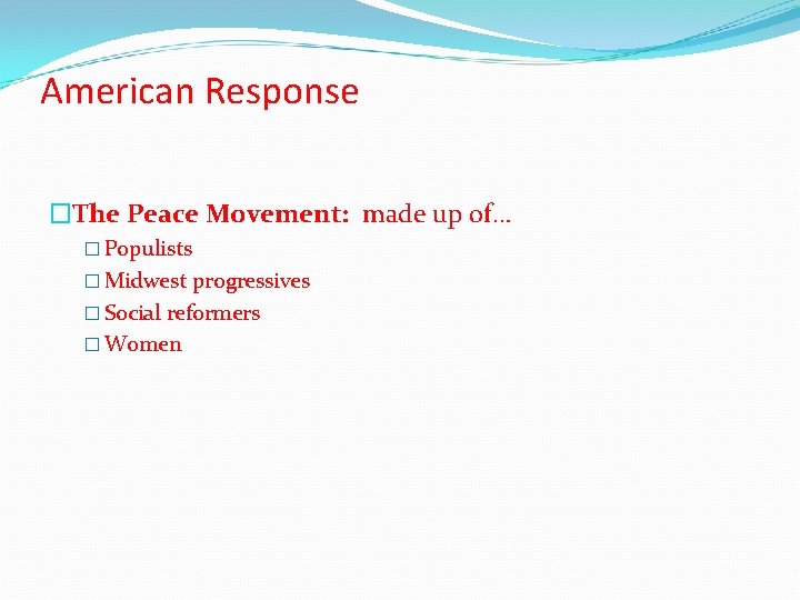American Response �The Peace Movement: made up of… � Populists � Midwest progressives �