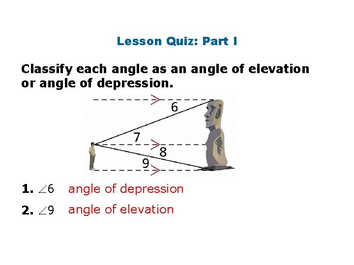 Lesson Quiz: Part I Classify each angle as an angle of elevation or angle Lesson Quiz: Part I Classify each angle as an angle of elevation or angle