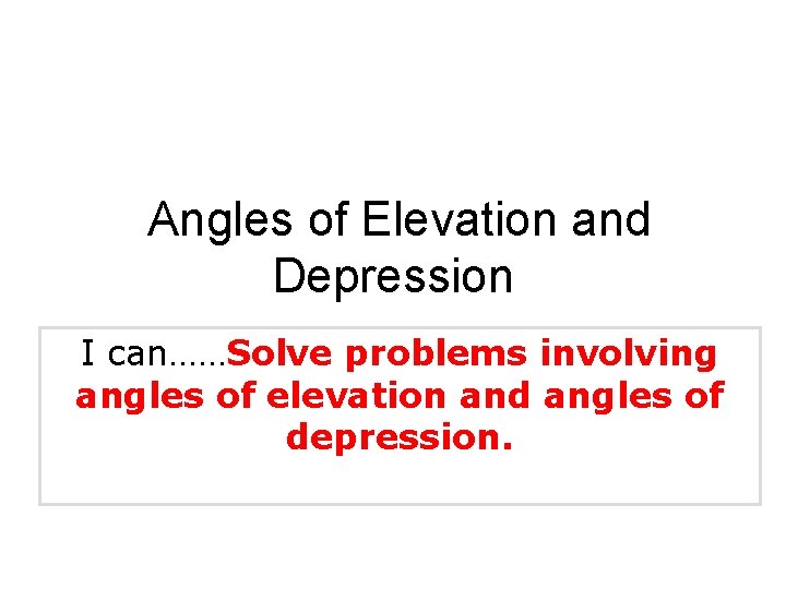 Angles of Elevation and Depression I can……Solve problems involving angles of elevation and angles Angles of Elevation and Depression I can……Solve problems involving angles of elevation and angles