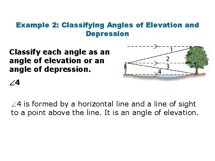 Example 2: Classifying Angles of Elevation and Depression Classify each angle as an angle Example 2: Classifying Angles of Elevation and Depression Classify each angle as an angle