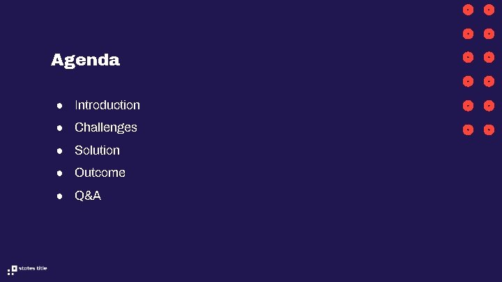 Agenda ● Introduction ● Challenges ● Solution ● Outcome ● Q&A Agenda ● Introduction ● Challenges ● Solution ● Outcome ● Q&A