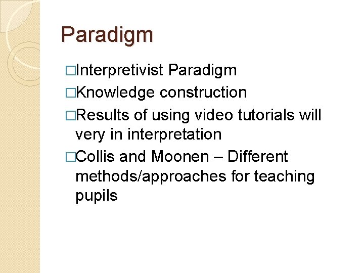 Paradigm �Interpretivist Paradigm �Knowledge construction �Results of using video tutorials will very in interpretation