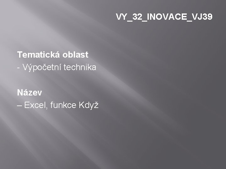 VY_32_INOVACE_VJ 39 Tematická oblast - Výpočetní technika Název – Excel, funkce Když 