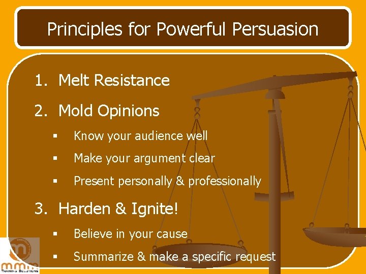 Principles for Powerful Persuasion 1. Melt Resistance 2. Mold Opinions § Know your audience Principles for Powerful Persuasion 1. Melt Resistance 2. Mold Opinions § Know your audience