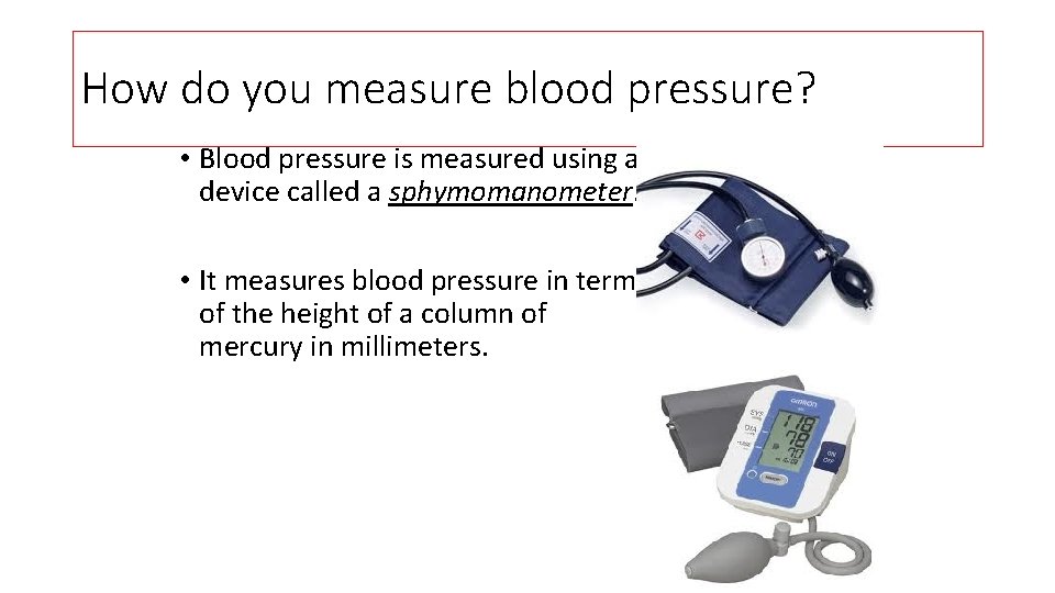How do you measure blood pressure? • Blood pressure is measured using a device