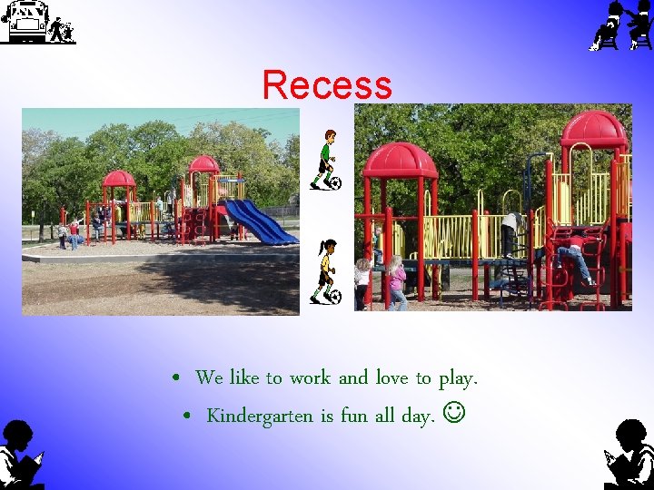 Recess • We like to work and love to play. • Kindergarten is fun
