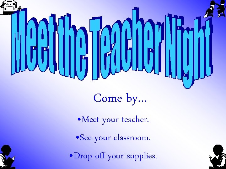 Come by… • Meet your teacher. • See your classroom. • Drop off your