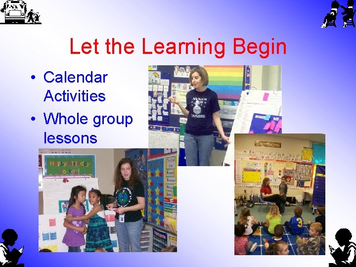 Let the Learning Begin • Calendar Activities • Whole group lessons 