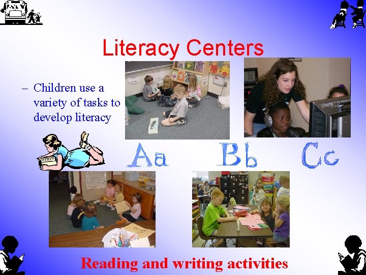 Literacy Centers – Children use a variety of tasks to develop literacy Reading and