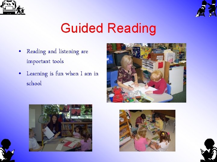 Guided Reading • Reading and listening are important tools • Learning is fun when