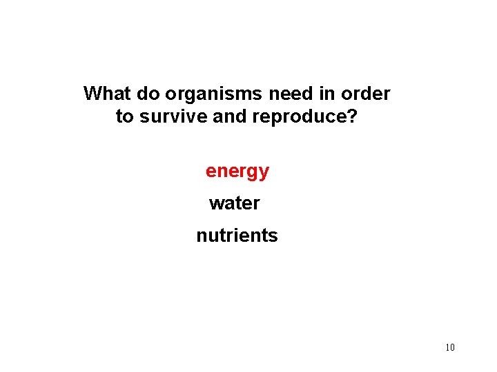 What do organisms need in order to survive and reproduce? energy water nutrients 10