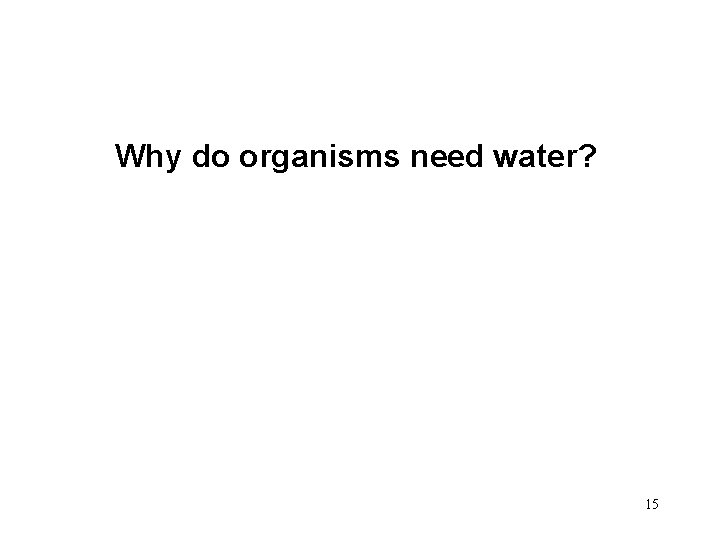 Why do organisms need water? 15 