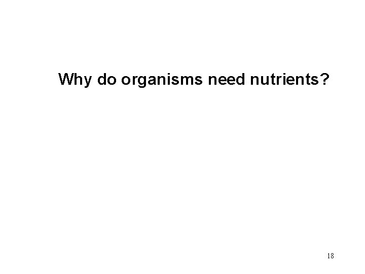 Why do organisms need nutrients? 18 