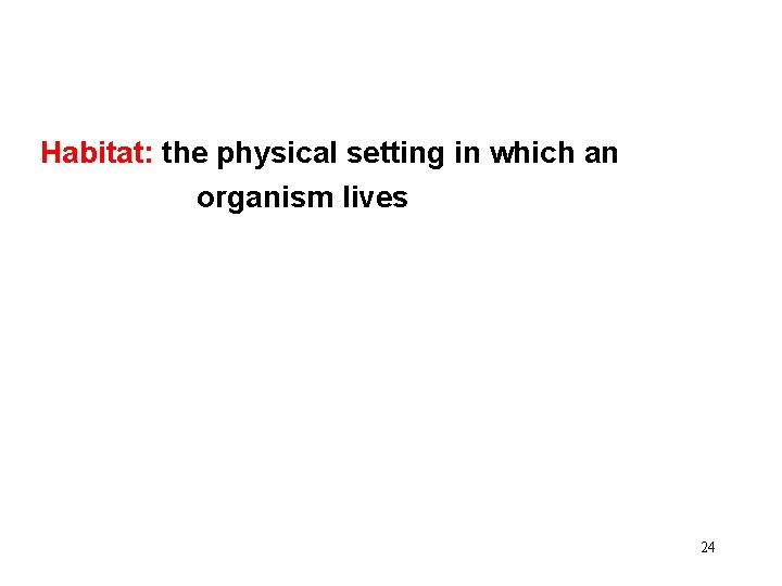 Habitat: the physical setting in which an organism lives 24 