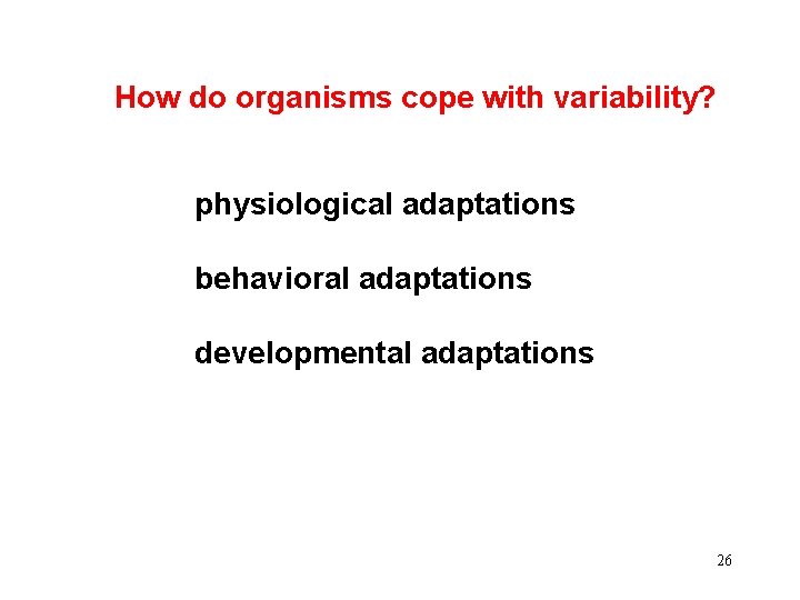 How do organisms cope with variability? physiological adaptations behavioral adaptations developmental adaptations 26 