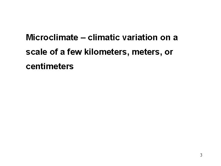 Microclimate – climatic variation on a scale of a few kilometers, or centimeters 3