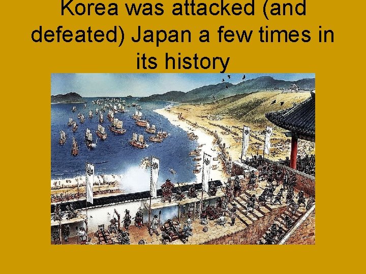 Korea was attacked (and defeated) Japan a few times in its history 