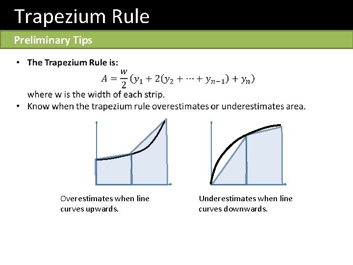 Trapezium Rule Preliminary Tips Overestimates when line curves upwards. Underestimates when line curves downwards.