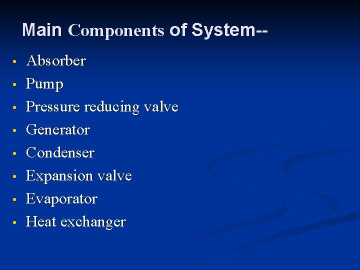 Main Components of System- • • Absorber Pump Pressure reducing valve Generator Condenser Expansion