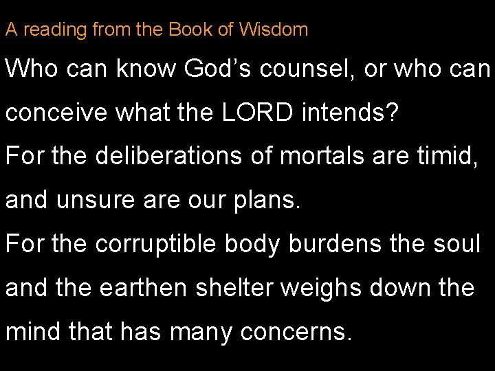 A reading from the Book of Wisdom Who can know God’s counsel, or who