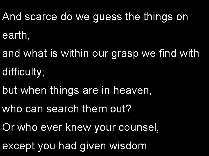 And scarce do we guess the things on earth, and what is within our