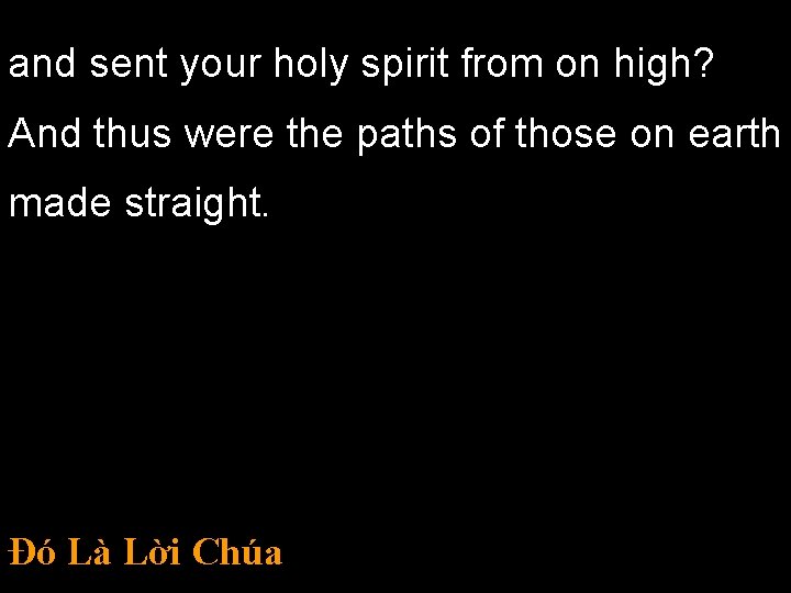 and sent your holy spirit from on high? And thus were the paths of