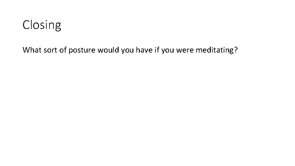 Closing What sort of posture would you have if you were meditating? 