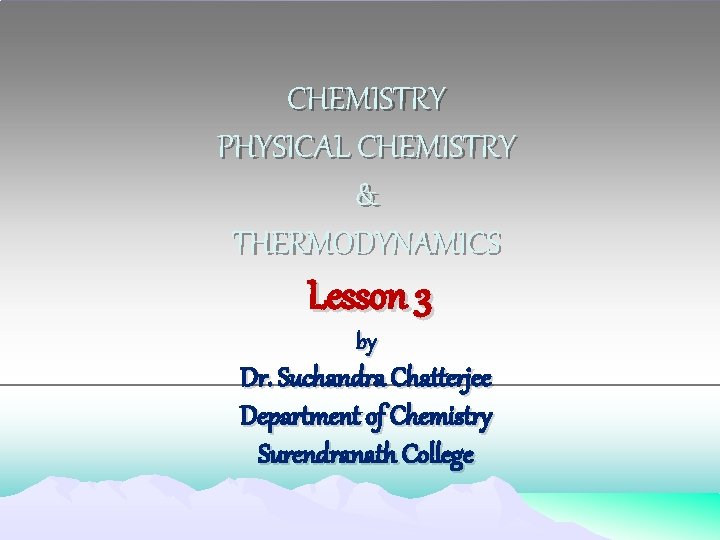 CHEMISTRY PHYSICAL CHEMISTRY & THERMODYNAMICS Lesson 3 by Dr. Suchandra Chatterjee Department of Chemistry