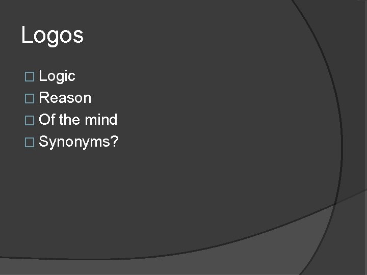 Logos � Logic � Reason � Of the mind � Synonyms? 