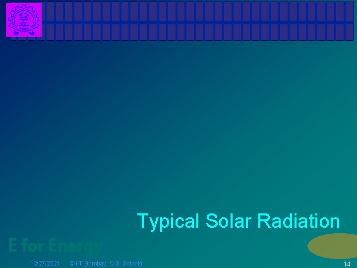 Typical Solar Radiation E for Energy 12/27/2021 © IIT Bombay, C. S. Solanki 14