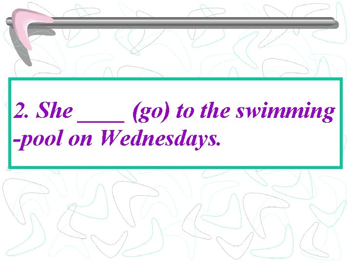 2. She ____ (go) to the swimming -pool on Wednesdays. 