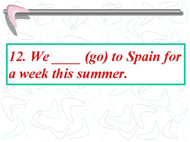 12. We ____ (go) to Spain for a week this summer. 