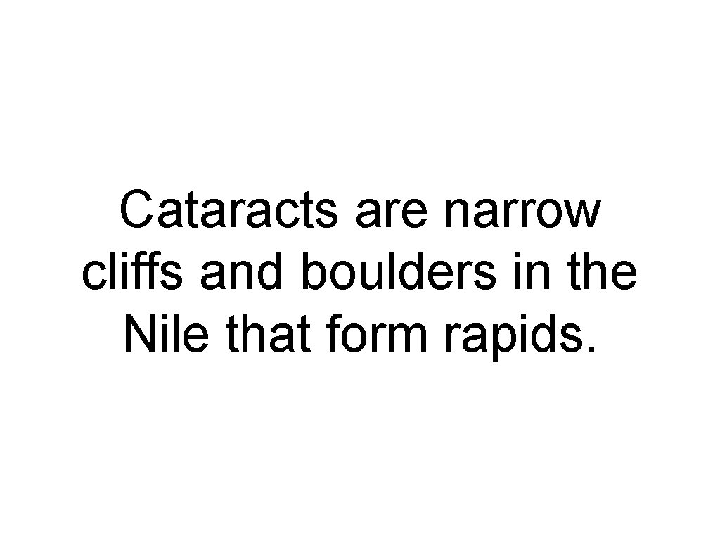 Cataracts are narrow cliffs and boulders in the Nile that form rapids. 