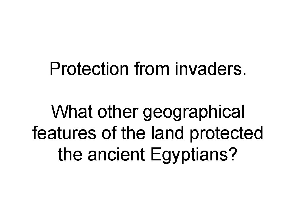 Protection from invaders. What other geographical features of the land protected the ancient Egyptians?