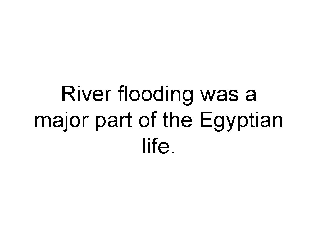 River flooding was a major part of the Egyptian life. 