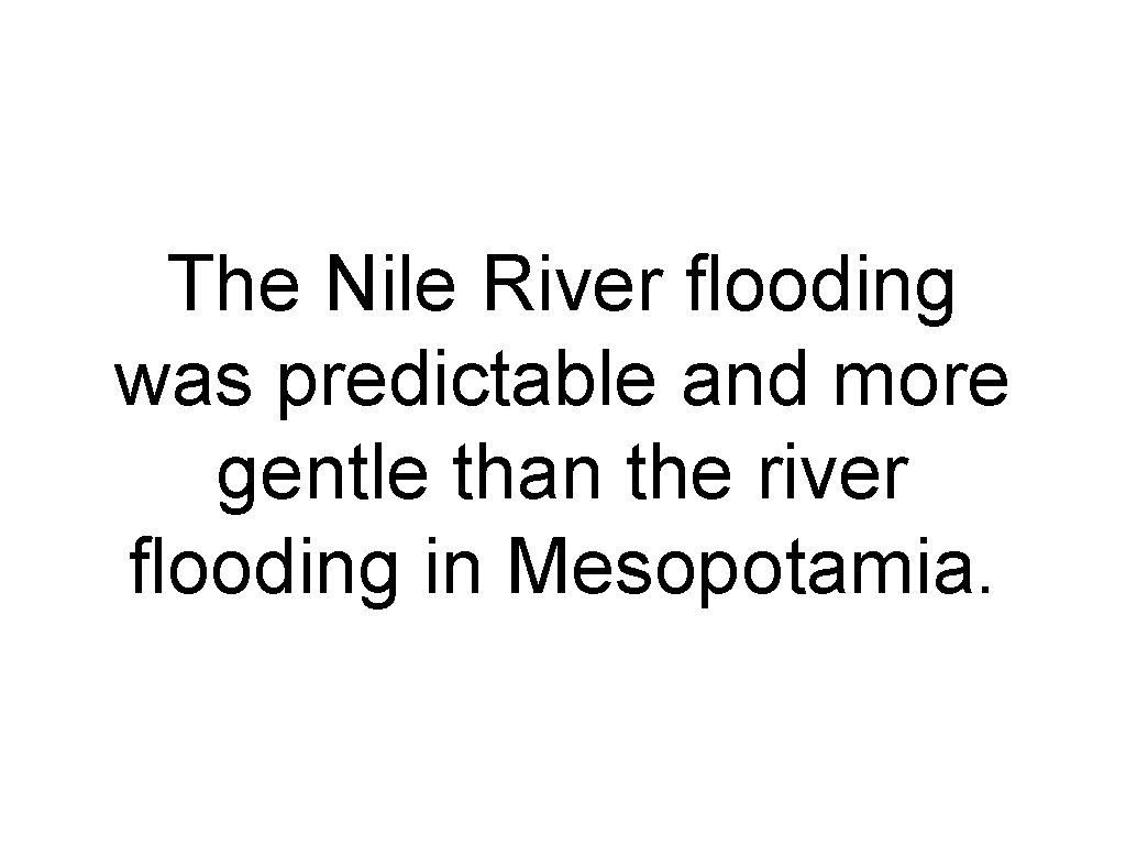 The Nile River flooding was predictable and more gentle than the river flooding in
