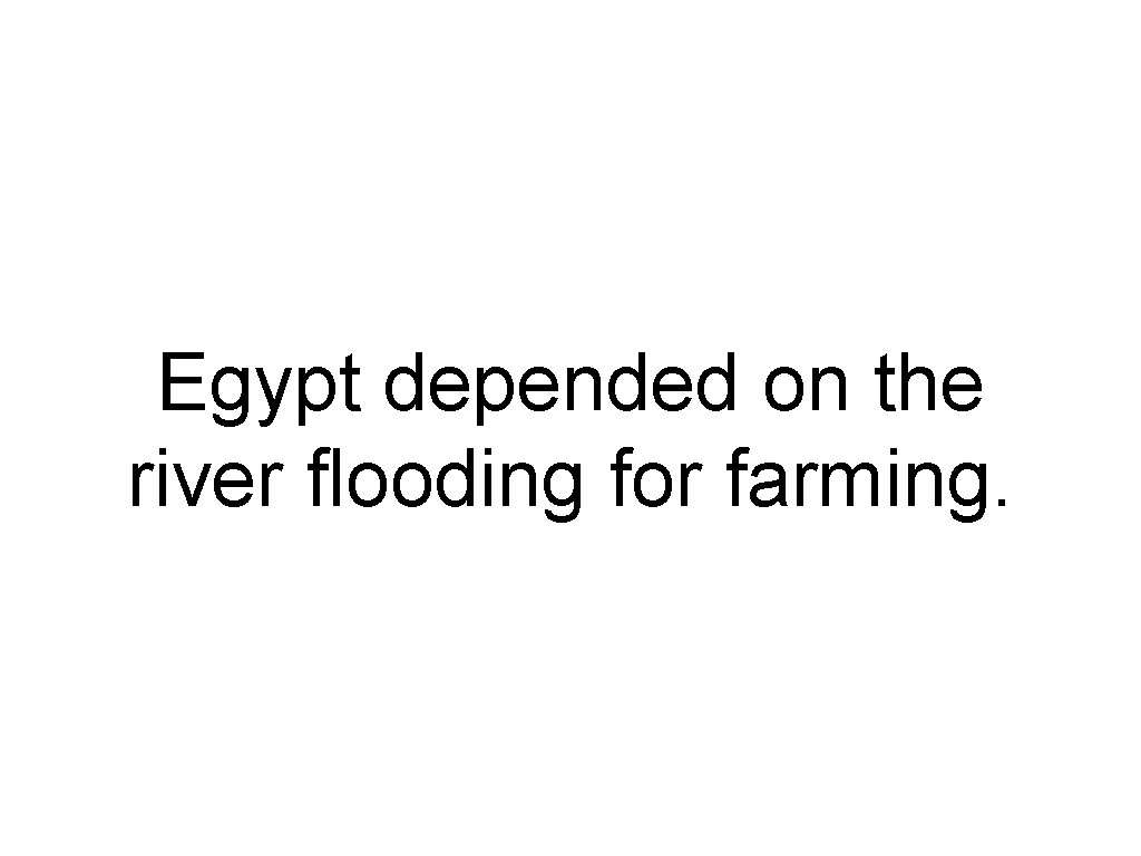 Egypt depended on the river flooding for farming. 